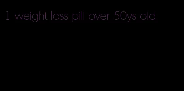 1 weight loss pill over 50ys old