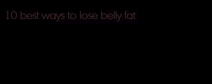 10 best ways to lose belly fat