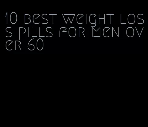 10 best weight loss pills for men over 60