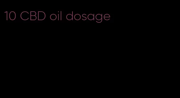 10 CBD oil dosage