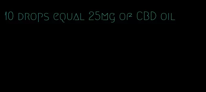 10 drops equal 25mg of CBD oil