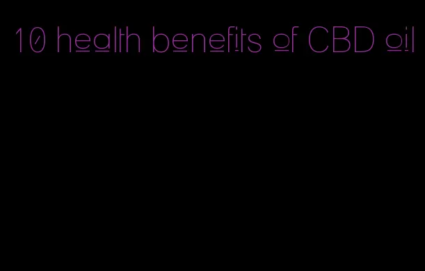 10 health benefits of CBD oil