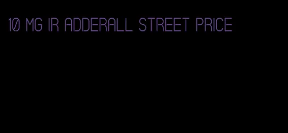 10 mg IR Adderall street price