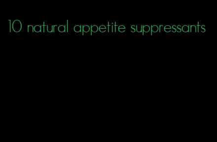 10 natural appetite suppressants