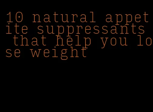 10 natural appetite suppressants that help you lose weight