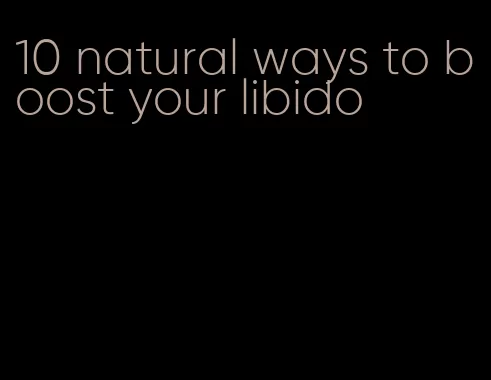 10 natural ways to boost your libido