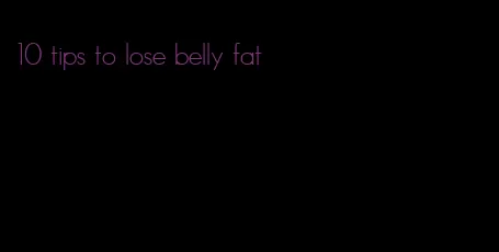 10 tips to lose belly fat