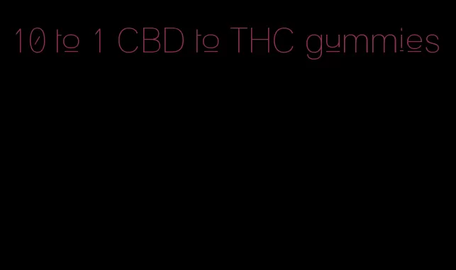 10 to 1 CBD to THC gummies