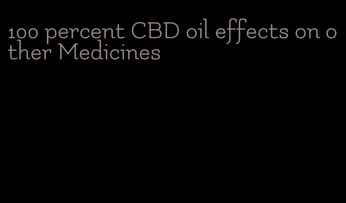 100 percent CBD oil effects on other Medicines