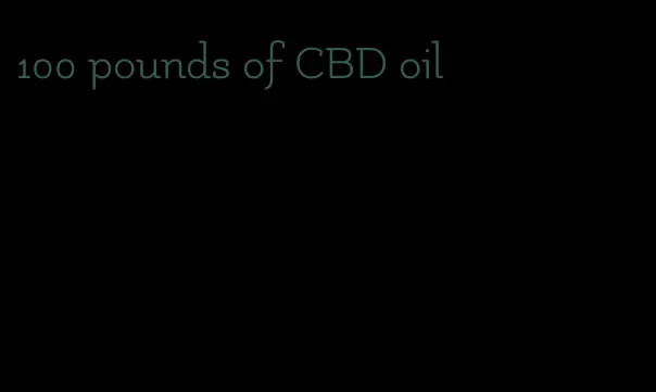 100 pounds of CBD oil