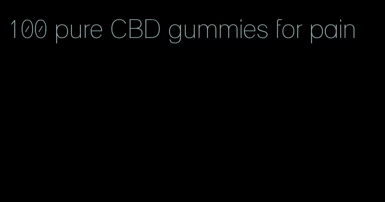 100 pure CBD gummies for pain