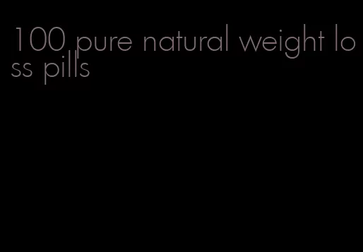 100 pure natural weight loss pills