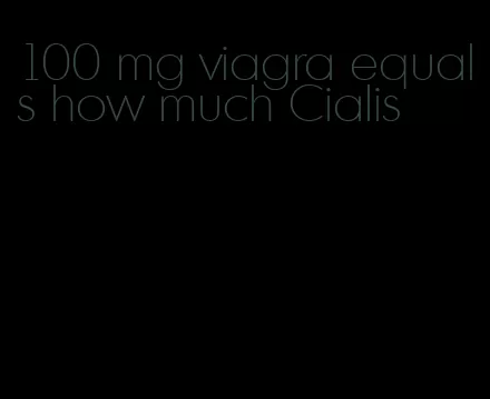 100 mg viagra equals how much Cialis