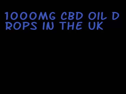 1000mg CBD oil drops in the UK