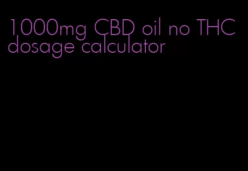 1000mg CBD oil no THC dosage calculator