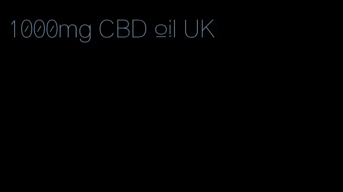 1000mg CBD oil UK