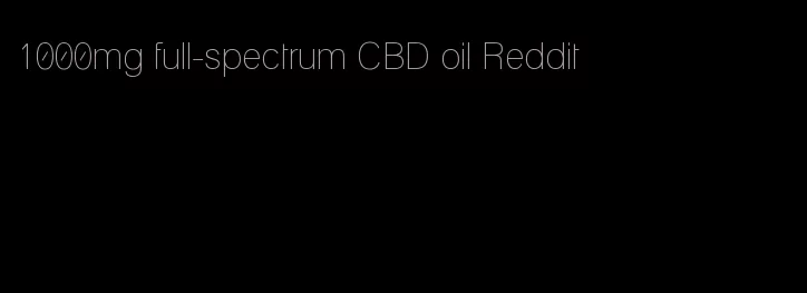 1000mg full-spectrum CBD oil Reddit