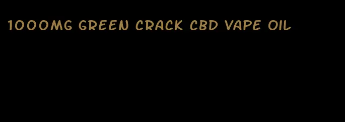 1000mg green crack CBD vape oil