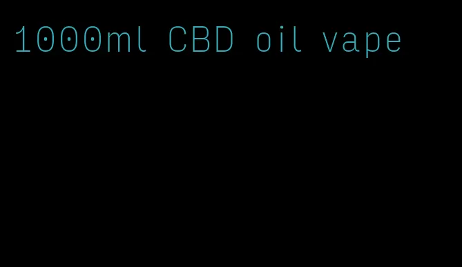 1000ml CBD oil vape