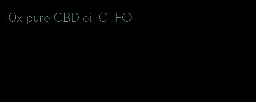 10x pure CBD oil CTFO