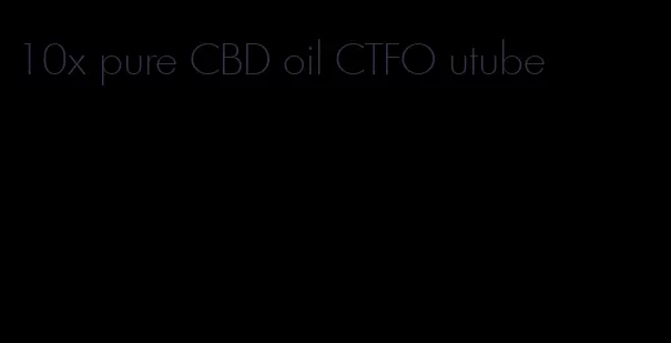 10x pure CBD oil CTFO utube