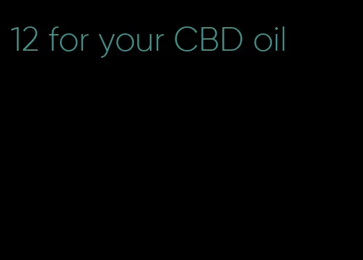 12 for your CBD oil