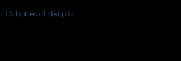 15 bottles of diet pills