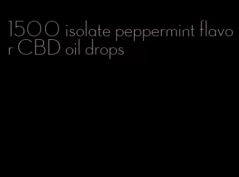 1500 isolate peppermint flavor CBD oil drops