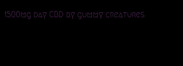 1500mg day CBD by gummy creatures