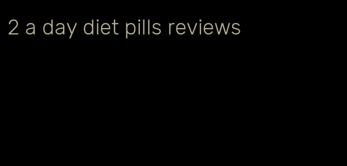 2 a day diet pills reviews