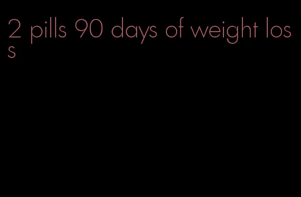 2 pills 90 days of weight loss