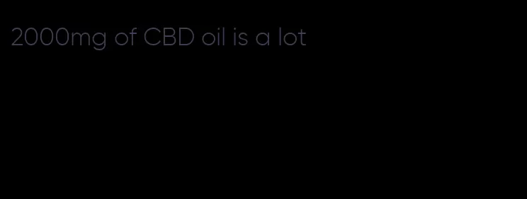 2000mg of CBD oil is a lot