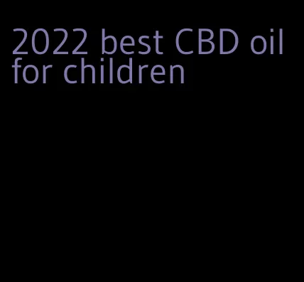 2022 best CBD oil for children