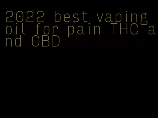 2022 best vaping oil for pain THC and CBD