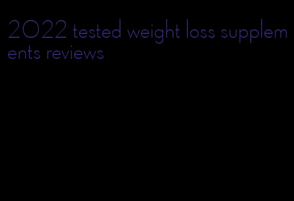 2022 tested weight loss supplements reviews