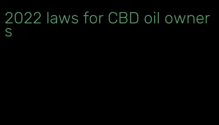 2022 laws for CBD oil owners