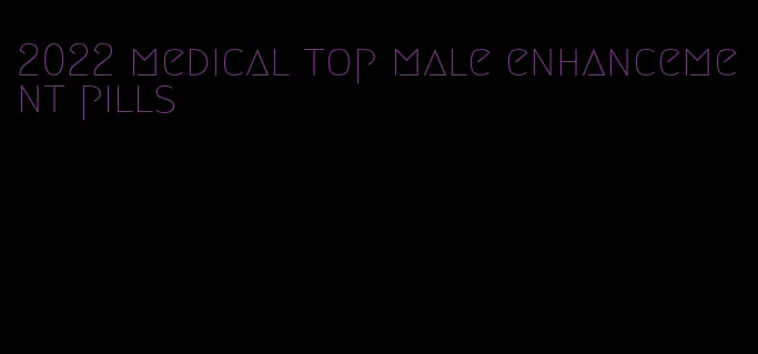 2022 medical top male enhancement pills