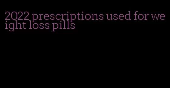 2022 prescriptions used for weight loss pills