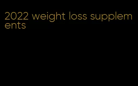 2022 weight loss supplements