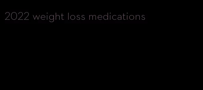 2022 weight loss medications