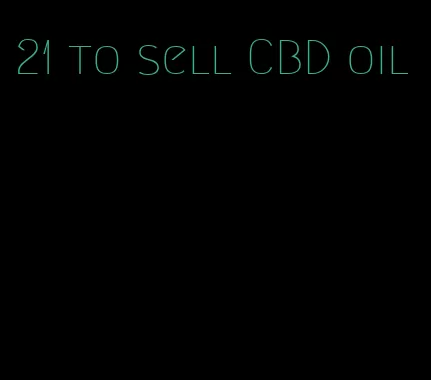 21 to sell CBD oil