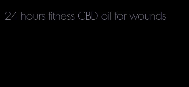 24 hours fitness CBD oil for wounds