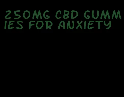 250mg CBD gummies for anxiety