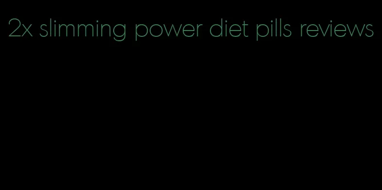 2x slimming power diet pills reviews