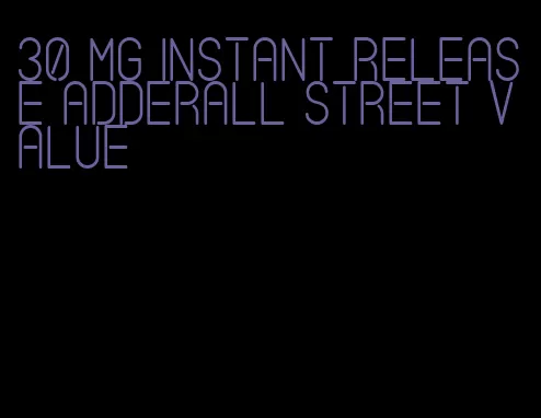 30 mg instant release Adderall street value