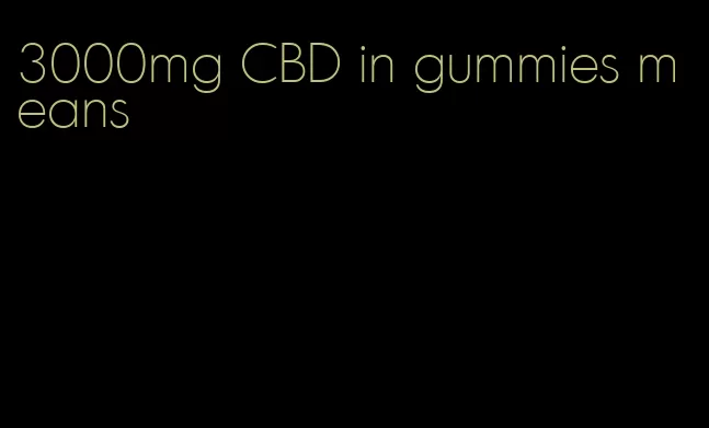 3000mg CBD in gummies means