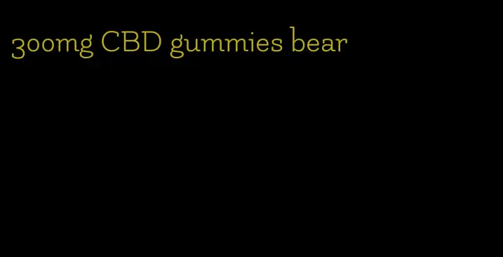 300mg CBD gummies bear