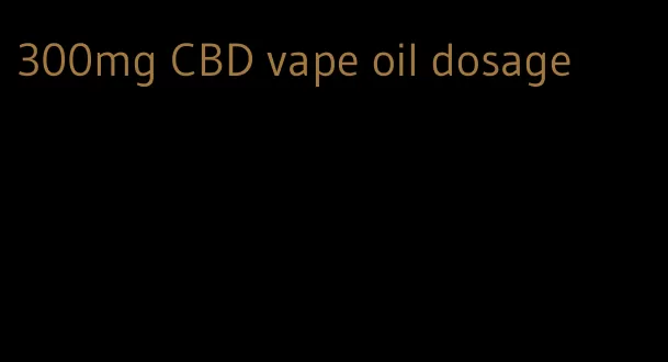 300mg CBD vape oil dosage