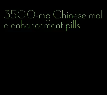 3500-mg Chinese male enhancement pills