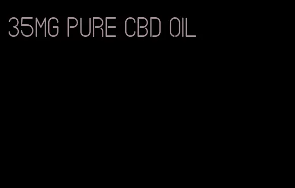 35mg pure CBD oil